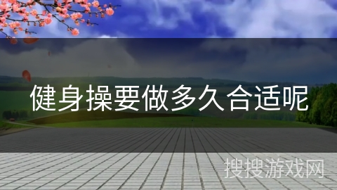 健身操要做多久合适呢