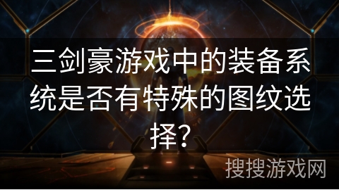 三剑豪游戏中的装备系统是否有特殊的图纹选择？