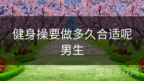 健身操要做多久合适呢男生