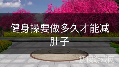 健身操要做多久才能减肚子