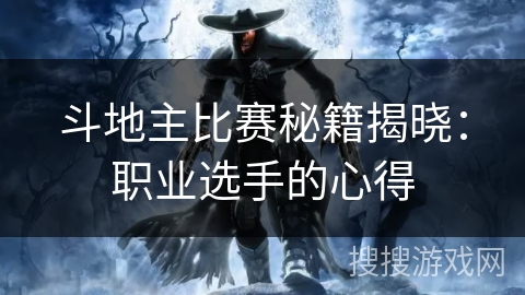 斗地主比赛秘籍揭晓：职业选手的心得