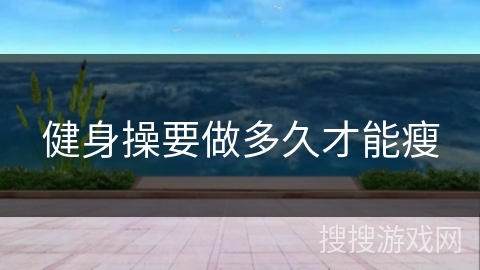 健身操要做多久才能瘦