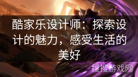 酷家乐设计师：探索设计的魅力，感受生活的美好