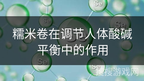 糯米卷在调节人体酸碱平衡中的作用