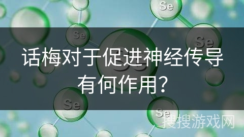 话梅对于促进神经传导有何作用？