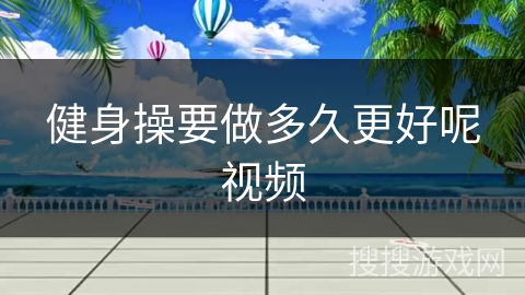 健身操要做多久更好呢视频