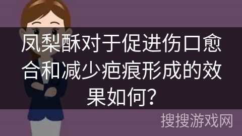 凤梨酥对于促进伤口愈合和减少疤痕形成的效果如何？