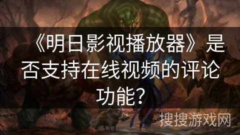 《明日影视播放器》是否支持在线视频的评论功能？