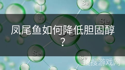 凤尾鱼如何降低胆固醇？