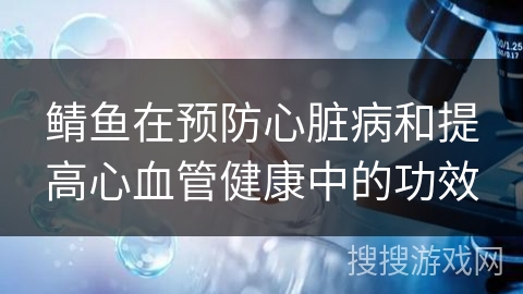 鲭鱼在预防心脏病和提高心血管健康中的功效