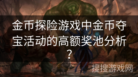 金币探险游戏中金币夺宝活动的高额奖池分析？