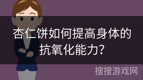 杏仁饼如何提高身体的抗氧化能力？