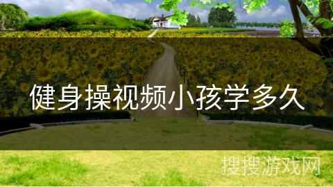 健身操视频小孩学多久
