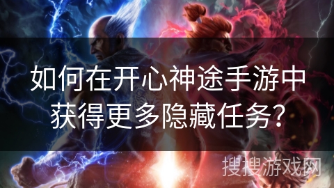 如何在开心神途手游中获得更多隐藏任务？