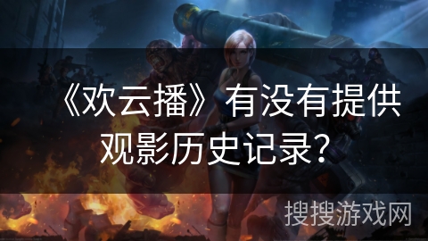 《欢云播》有没有提供观影历史记录？