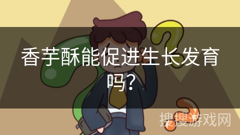 香芋酥能促进生长发育吗？