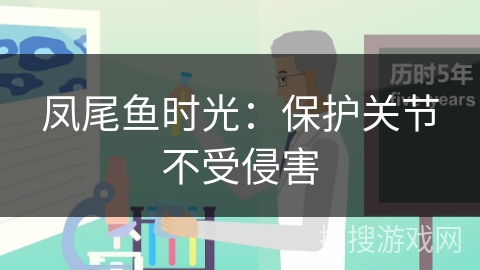 凤尾鱼时光：保护关节不受侵害