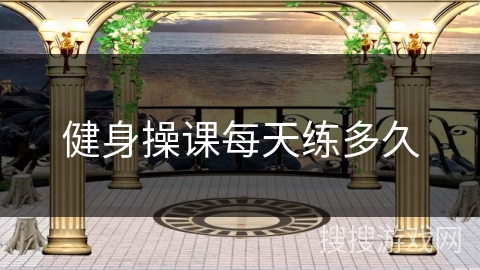 健身操课每天练多久
