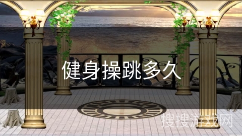 健身操跳多久 健身操跳多久