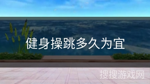 健身操跳多久为宜 健身操跳多久为宜