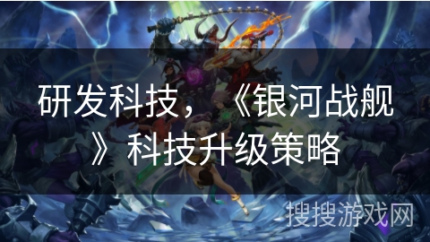 研发科技，《银河战舰》科技升级策略