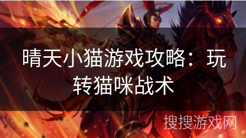 晴天小猫游戏攻略:玩转猫咪战术 晴天小猫游戏攻略:玩转猫咪战术