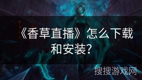 《香草直播》怎么下载和安装？