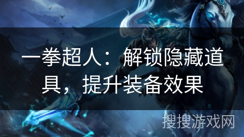一拳超人:解锁隐藏道具,提升装备效果 一拳超人:解锁隐藏道具,提升装备效果