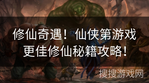 修仙奇遇！仙侠第游戏更佳修仙秘籍攻略！