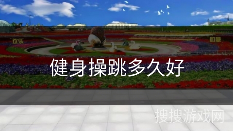 健身操跳多久好 健身操跳多久好