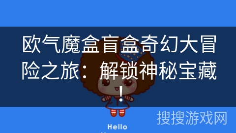 欧气魔盒盲盒奇幻大冒险之旅：解锁神秘宝藏！