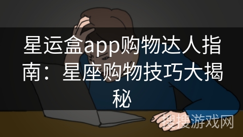 星运盒app购物达人指南：星座购物技巧大揭秘