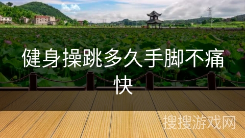 健身操跳多久手脚不痛快 健身操跳多久手脚不痛快