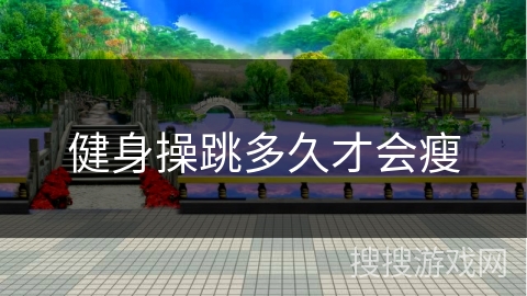 健身操跳多久才会瘦 健身操跳多久才会瘦