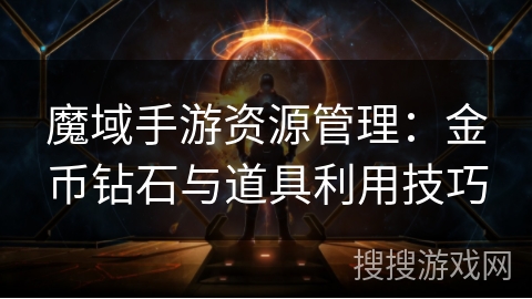 魔域手游资源管理：金币钻石与道具利用技巧