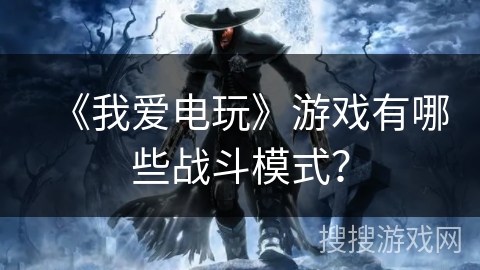 《我爱电玩》游戏有哪些战斗模式？