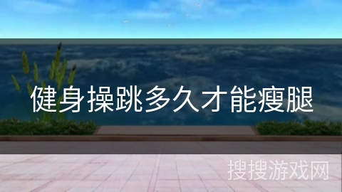 健身操跳多久才能瘦腿