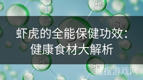 虾虎的全能保健功效:健康食材大解析 虾虎的全能保健功效:健康食材大解析