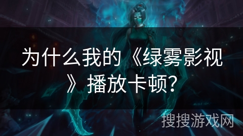 为什么我的《绿雾影视》播放卡顿？