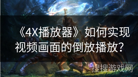 《4X播放器》如何实现视频画面的倒放播放？