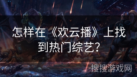 怎样在《欢云播》上找到热门综艺？