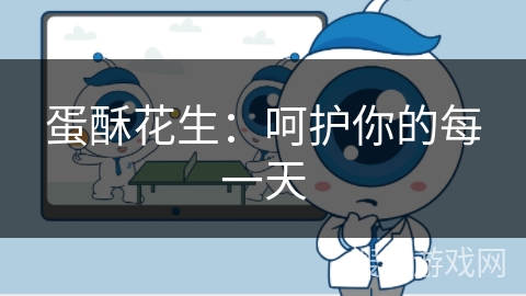 蛋酥花生:呵护你的每一天 蛋酥花生:呵护你的每一天