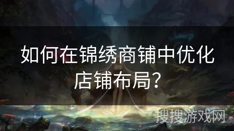 如何在锦绣商铺中优化店铺布局? 如何在锦绣商铺中优化店铺布局?