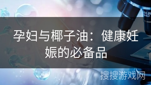 孕妇与椰子油:健康妊娠的必备品 孕妇与椰子油:健康妊娠的必备品