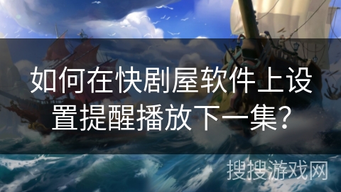 如何在快剧屋软件上设置提醒播放下一集？