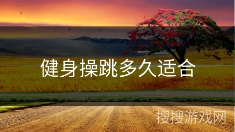 健身操跳多久适合 健身操跳多久适合