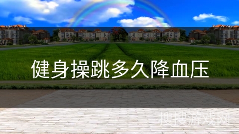 健身操跳多久降血压 健身操跳多久降血压