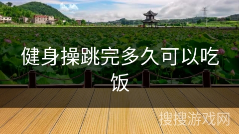 健身操跳完多久可以吃饭