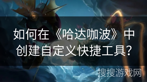 如何在《哈达咖波》中创建自定义快捷工具？
