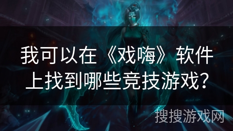 我可以在《戏嗨》软件上找到哪些竞技游戏？